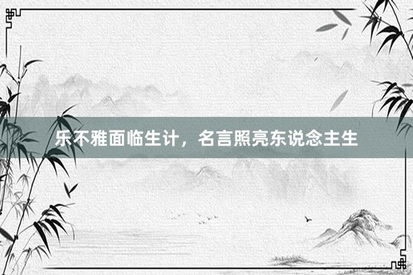 乐不雅面临生计，名言照亮东说念主生