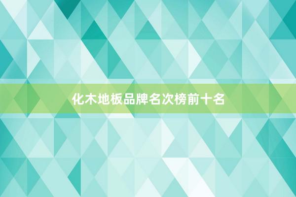 化木地板品牌名次榜前十名