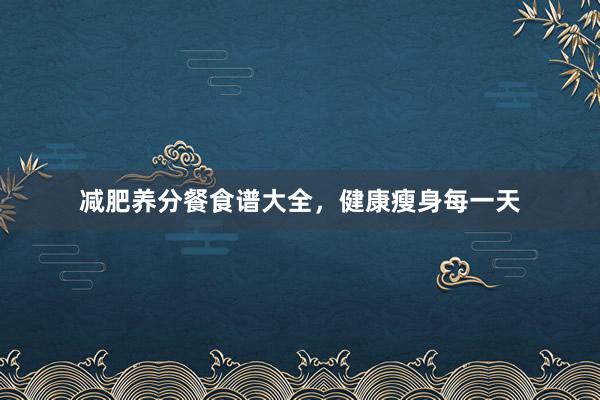 减肥养分餐食谱大全，健康瘦身每一天