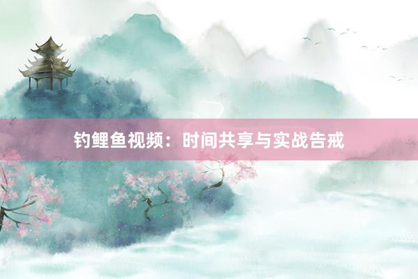 钓鲤鱼视频：时间共享与实战告戒