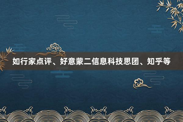 如行家点评、好意蒙二信息科技思团、知乎等
